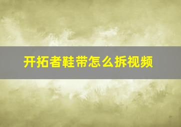 开拓者鞋带怎么拆视频