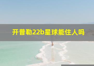 开普勒22b星球能住人吗