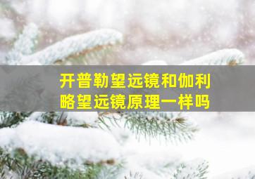 开普勒望远镜和伽利略望远镜原理一样吗