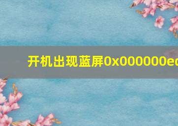 开机出现蓝屏0x000000ed