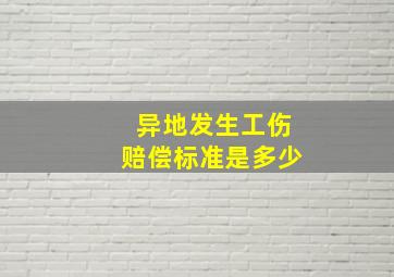 异地发生工伤赔偿标准是多少