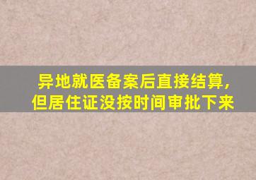 异地就医备案后直接结算,但居住证没按时间审批下来