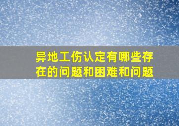 异地工伤认定有哪些存在的问题和困难和问题