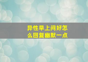 异性早上问好怎么回复幽默一点