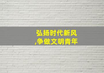 弘扬时代新风,争做文明青年