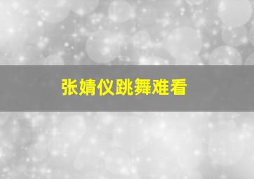 张婧仪跳舞难看