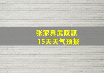 张家界武陵源15天天气预报