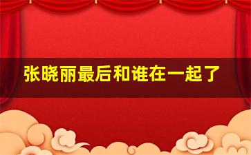 张晓丽最后和谁在一起了