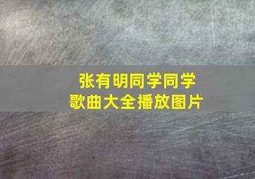 张有明同学同学歌曲大全播放图片