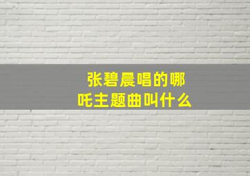 张碧晨唱的哪吒主题曲叫什么