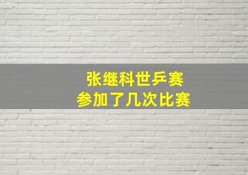 张继科世乒赛参加了几次比赛