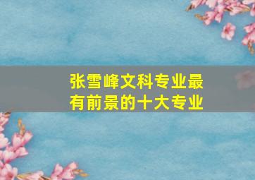 张雪峰文科专业最有前景的十大专业