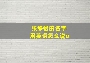 张静怡的名字用英语怎么说o