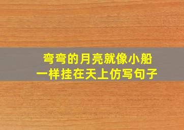 弯弯的月亮就像小船一样挂在天上仿写句子