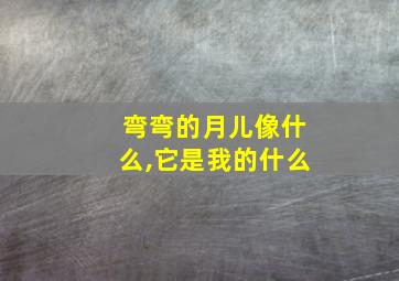 弯弯的月儿像什么,它是我的什么