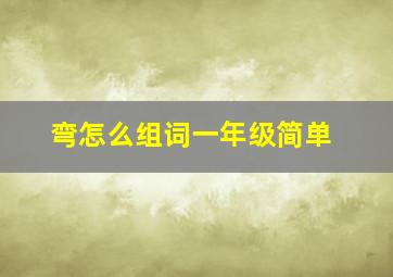 弯怎么组词一年级简单