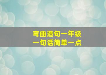 弯曲造句一年级一句话简单一点