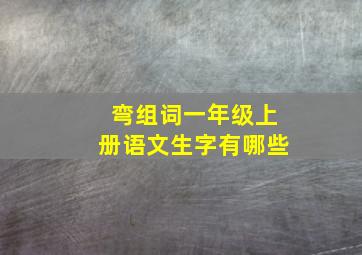 弯组词一年级上册语文生字有哪些