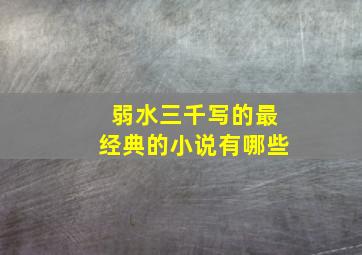 弱水三千写的最经典的小说有哪些