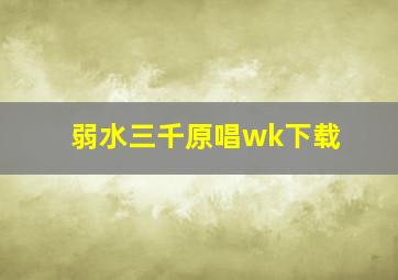 弱水三千原唱wk下载