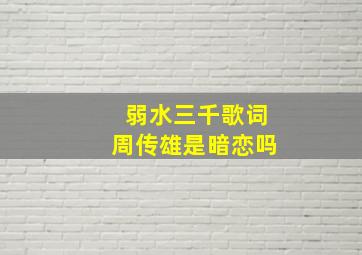 弱水三千歌词周传雄是暗恋吗