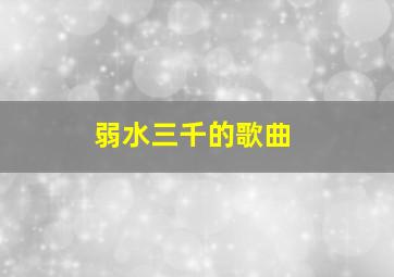 弱水三千的歌曲