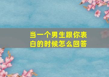 当一个男生跟你表白的时候怎么回答