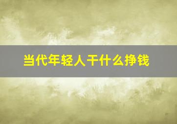 当代年轻人干什么挣钱