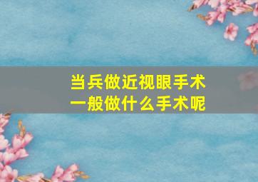 当兵做近视眼手术一般做什么手术呢