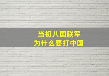 当初八国联军为什么要打中国