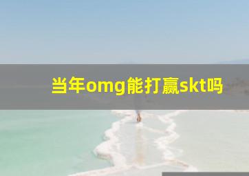 当年omg能打赢skt吗