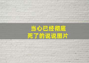 当心已经彻底死了的说说图片