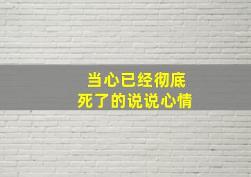 当心已经彻底死了的说说心情