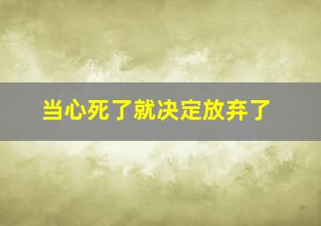 当心死了就决定放弃了