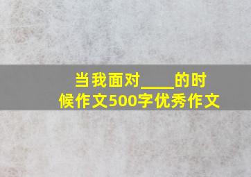 当我面对____的时候作文500字优秀作文