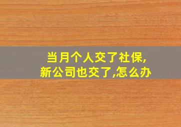 当月个人交了社保,新公司也交了,怎么办