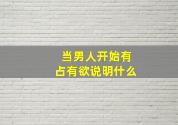 当男人开始有占有欲说明什么