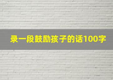 录一段鼓励孩子的话100字