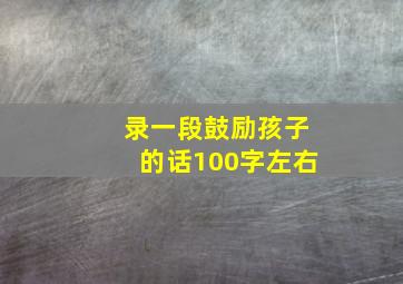 录一段鼓励孩子的话100字左右