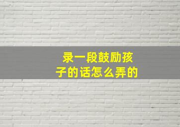 录一段鼓励孩子的话怎么弄的