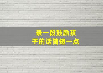 录一段鼓励孩子的话简短一点