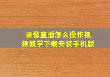 录像直播怎么操作视频教学下载安装手机版