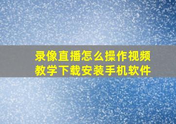 录像直播怎么操作视频教学下载安装手机软件