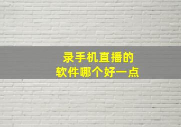 录手机直播的软件哪个好一点