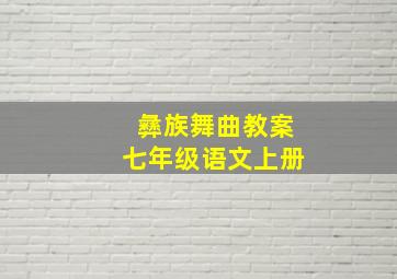 彝族舞曲教案七年级语文上册