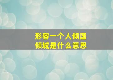 形容一个人倾国倾城是什么意思