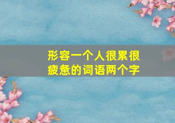 形容一个人很累很疲惫的词语两个字