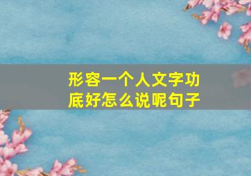 形容一个人文字功底好怎么说呢句子