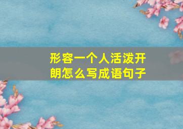 形容一个人活泼开朗怎么写成语句子