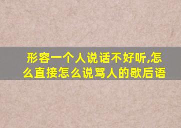 形容一个人说话不好听,怎么直接怎么说骂人的歇后语